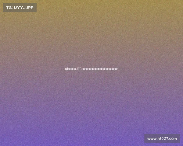 ufc赛事时间UFC赛事时间全攻略最新赛程实时追踪与精彩看点必读指南